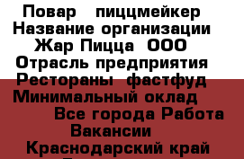 Повар - пиццмейкер › Название организации ­ Жар Пицца, ООО › Отрасль предприятия ­ Рестораны, фастфуд › Минимальный оклад ­ 22 000 - Все города Работа » Вакансии   . Краснодарский край,Геленджик г.